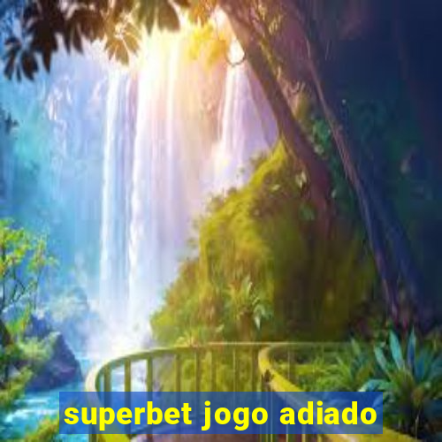 superbet jogo adiado